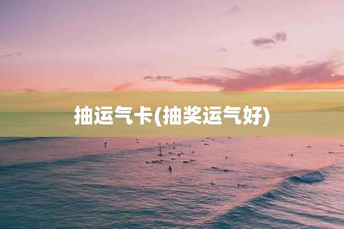 抽运气卡(抽奖运气好)