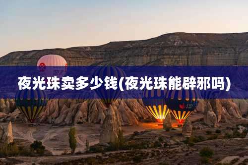 夜光珠卖多少钱(夜光珠能辟邪吗)