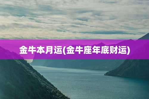 金牛本月运(金牛座年底财运)