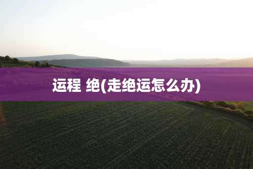 运程 绝(走绝运怎么办)