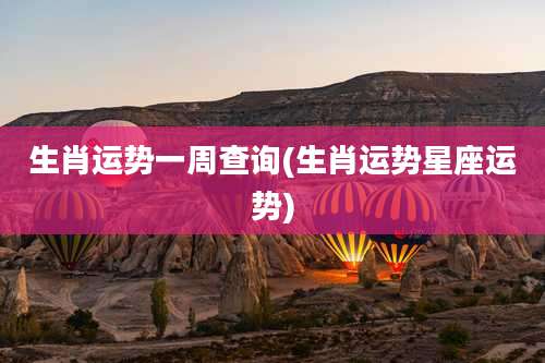 生肖运势一周查询(生肖运势星座运势)