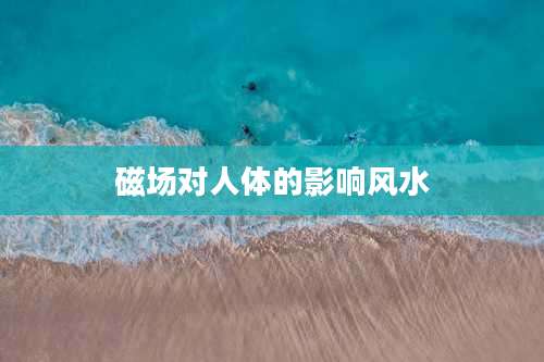 磁场对人体的影响风水