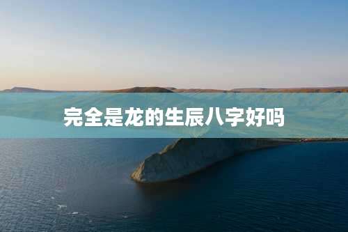 完全是龙的生辰八字好吗