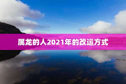属龙的人2021年的改运方式