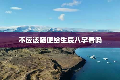 不应该随便给生辰八字看吗