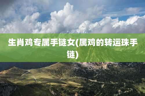 生肖鸡专属手链女(属鸡的转运珠手链)