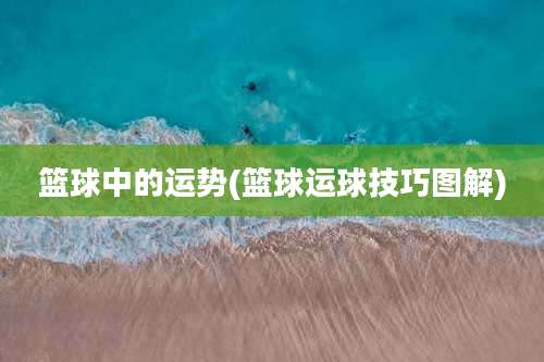 篮球中的运势(篮球运球技巧图解)