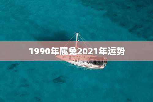 1990年属兔2021年运势