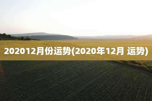 202012月份运势(2020年12月 运势)