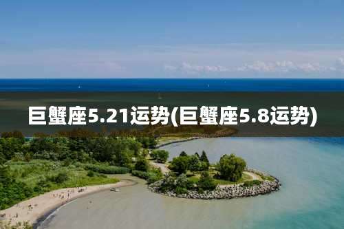 巨蟹座5.21运势(巨蟹座5.8运势)