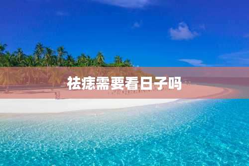 祛痣需要看日子吗