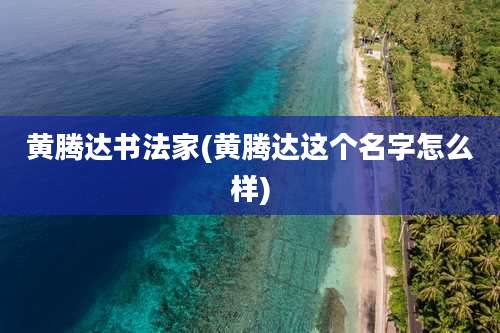 黄腾达书法家(黄腾达这个名字怎么样)