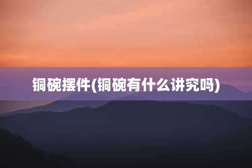 铜碗摆件(铜碗有什么讲究吗)