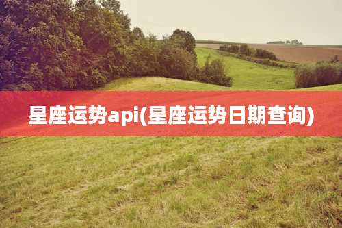星座运势api(星座运势日期查询)