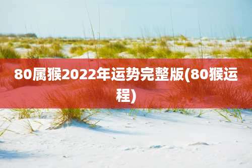 80属猴2022年运势完整版(80猴运程)
