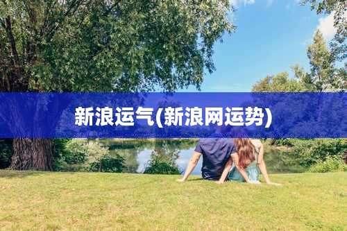 新浪运气(新浪网运势)