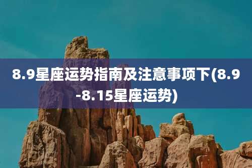 8.9星座运势指南及注意事项下(8.9-8.15星座运势)