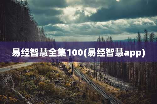易经智慧全集100(易经智慧app)