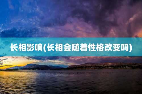 长相影响(长相会随着性格改变吗)