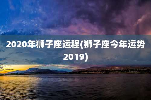 2020年狮子座运程(狮子座今年运势2019)