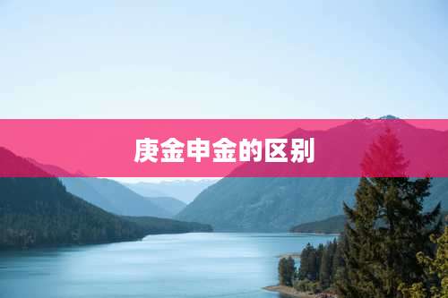 庚金申金的区别