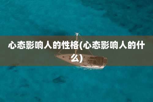 心态影响人的性格(心态影响人的什么)