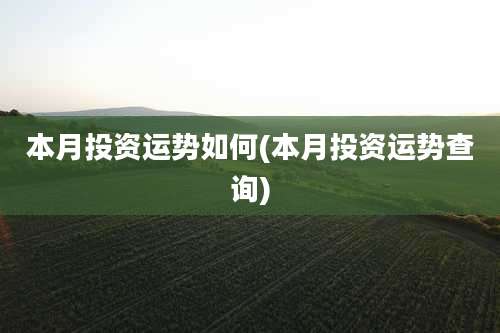 本月投资运势如何(本月投资运势查询)