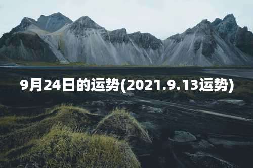 9月24日的运势(2021.9.13运势)