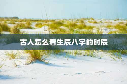 古人怎么看生辰八字的时辰