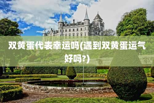 双黄蛋代表幸运吗(遇到双黄蛋运气好吗?)