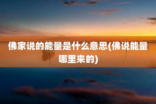 佛家说的能量是什么意思(佛说能量哪里来的)