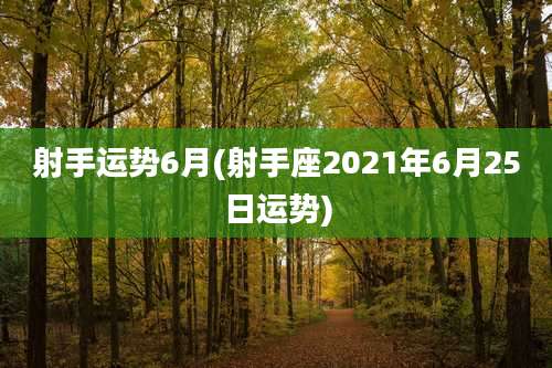 射手运势6月(射手座2021年6月25日运势)