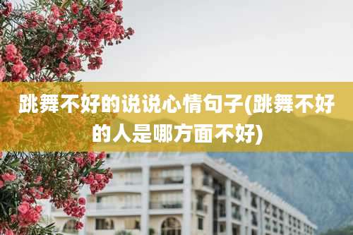 跳舞不好的说说心情句子(跳舞不好的人是哪方面不好)