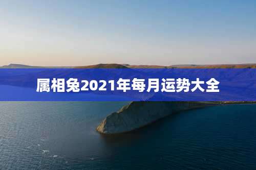 属相兔2021年每月运势大全