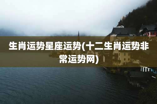 生肖运势星座运势(十二生肖运势非常运势网)