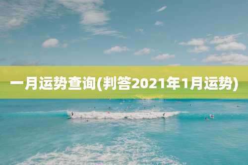 一月运势查询(判答2021年1月运势)