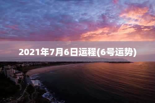 2021年7月6日运程(6号运势)