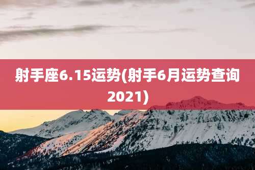 射手座6.15运势(射手6月运势查询2021)