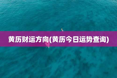 黄历财运方向(黄历今日运势查询)