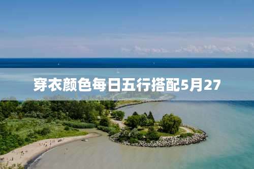 穿衣颜色每日五行搭配5月27