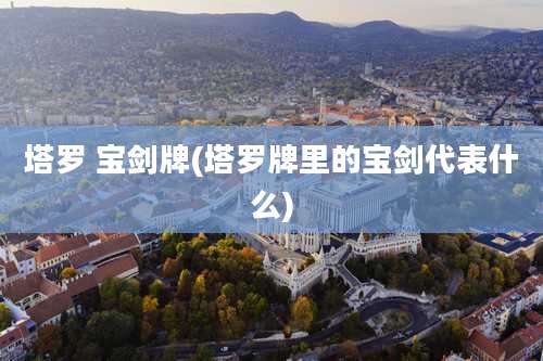 塔罗 宝剑牌(塔罗牌里的宝剑代表什么)