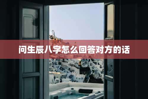 问生辰八字怎么回答对方的话