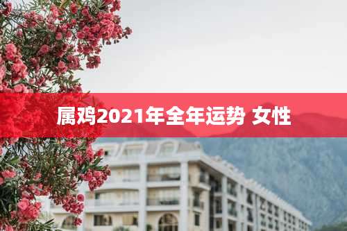 属鸡2021年全年运势 女性