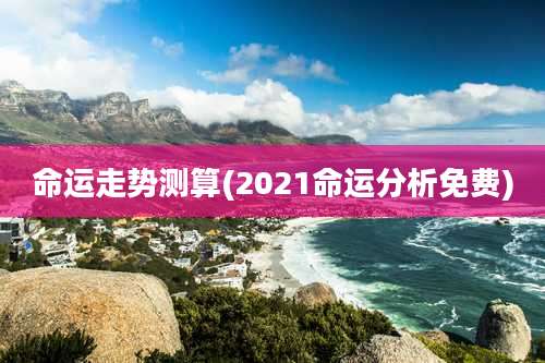命运走势测算(2021命运分析免费)