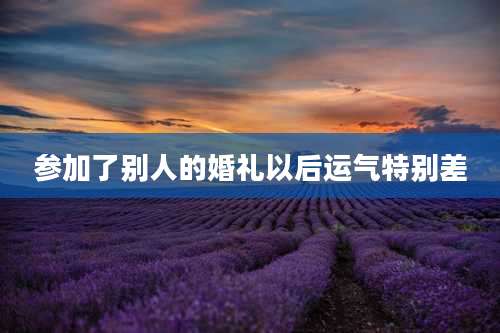参加了别人的婚礼以后运气特别差
