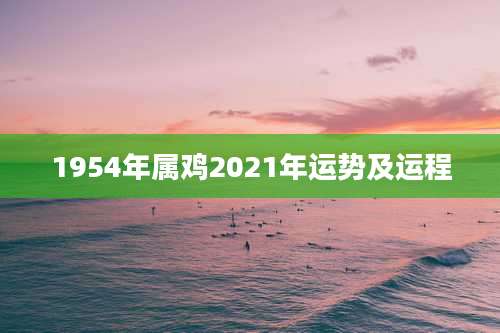 1954年属鸡2021年运势及运程
