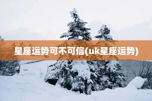 星座运势可不可信(uk星座运势)
