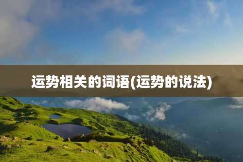 运势相关的词语(运势的说法)