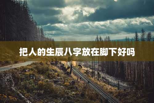 把人的生辰八字放在脚下好吗
