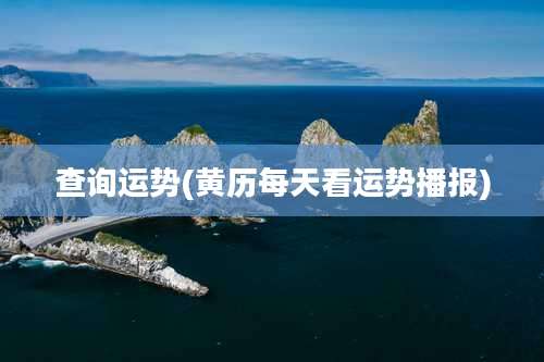 查询运势(黄历每天看运势播报)